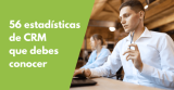 56 estadísticas de CRM que debes conocer en 2024