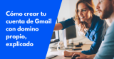 Cómo crear tu cuenta de Gmail con domino propio, explicado 2024